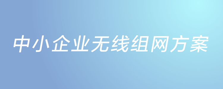 中小企業(yè)無(wú)線組網(wǎng)方案