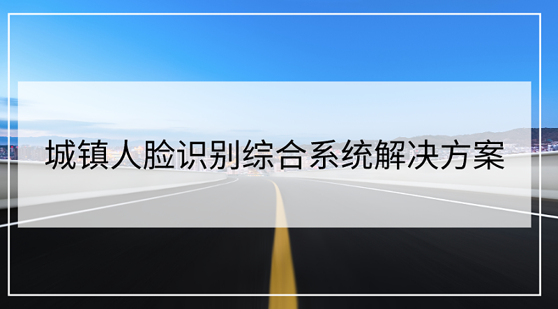 城鎮(zhèn)人臉識別綜合系統(tǒng)解決方案